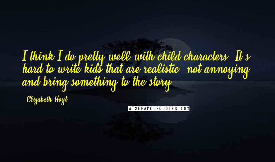 Elizabeth Hoyt quotes: I think I do pretty well with child characters. It's hard to write kids that are realistic, not annoying, and bring something to the story.