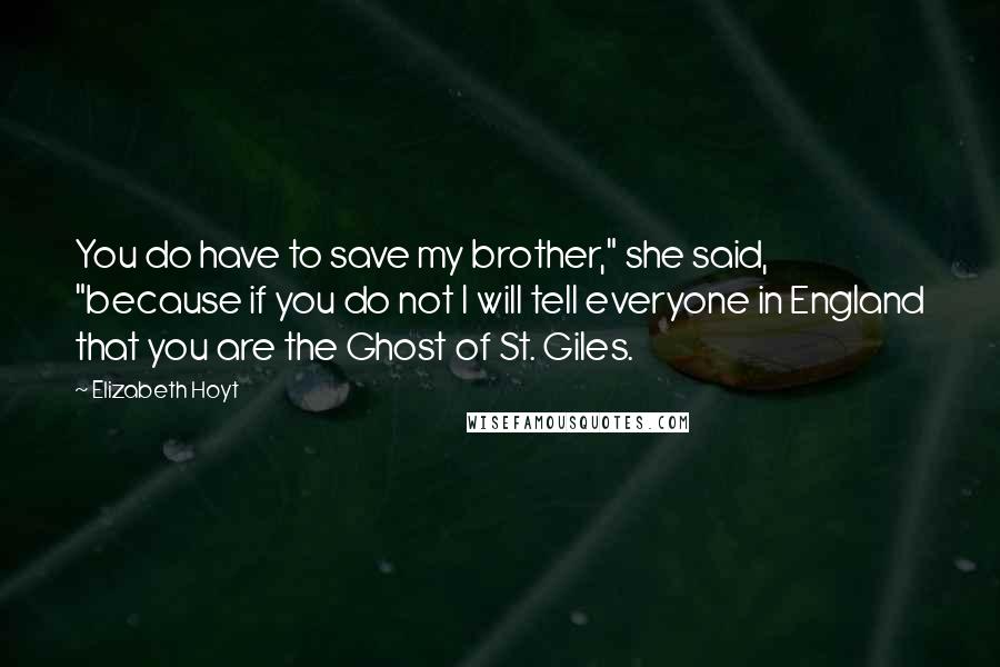 Elizabeth Hoyt quotes: You do have to save my brother," she said, "because if you do not I will tell everyone in England that you are the Ghost of St. Giles. Elizabeth Hoyt quotes: You do have to save my brother," she said, "because if you do not I will tell everyone in England that you are the Ghost of St. Giles.