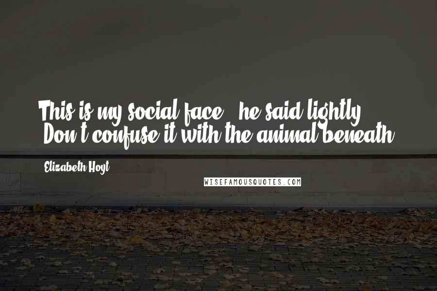 Elizabeth Hoyt quotes: This is my social face," he said lightly. "Don't confuse it with the animal beneath.