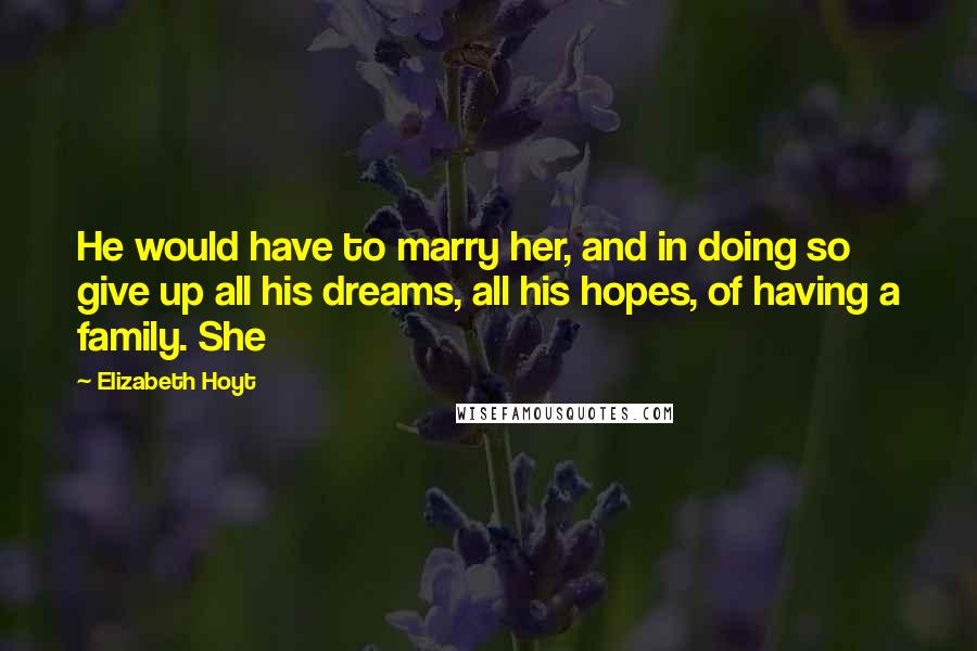 Elizabeth Hoyt quotes: He would have to marry her, and in doing so give up all his dreams, all his hopes, of having a family. She