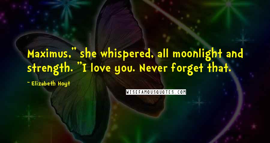 Elizabeth Hoyt quotes: Maximus," she whispered, all moonlight and strength. "I love you. Never forget that.