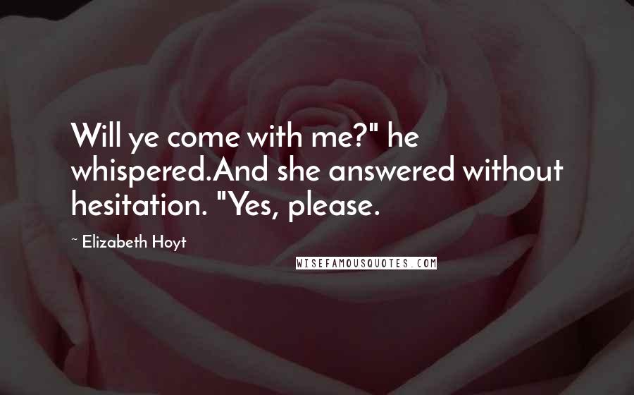 Elizabeth Hoyt quotes: Will ye come with me?" he whispered.And she answered without hesitation. "Yes, please.