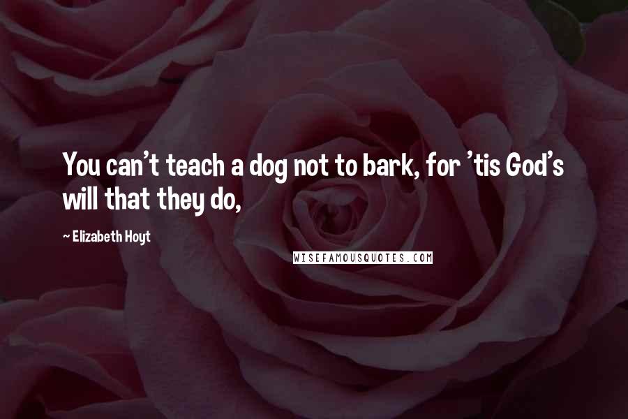 Elizabeth Hoyt quotes: You can't teach a dog not to bark, for 'tis God's will that they do,