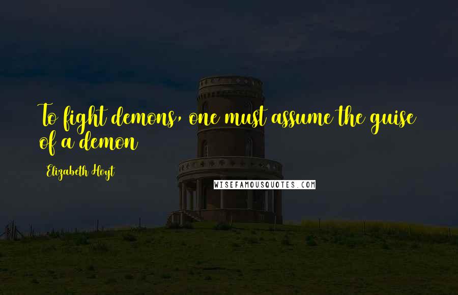 Elizabeth Hoyt quotes: To fight demons, one must assume the guise of a demon