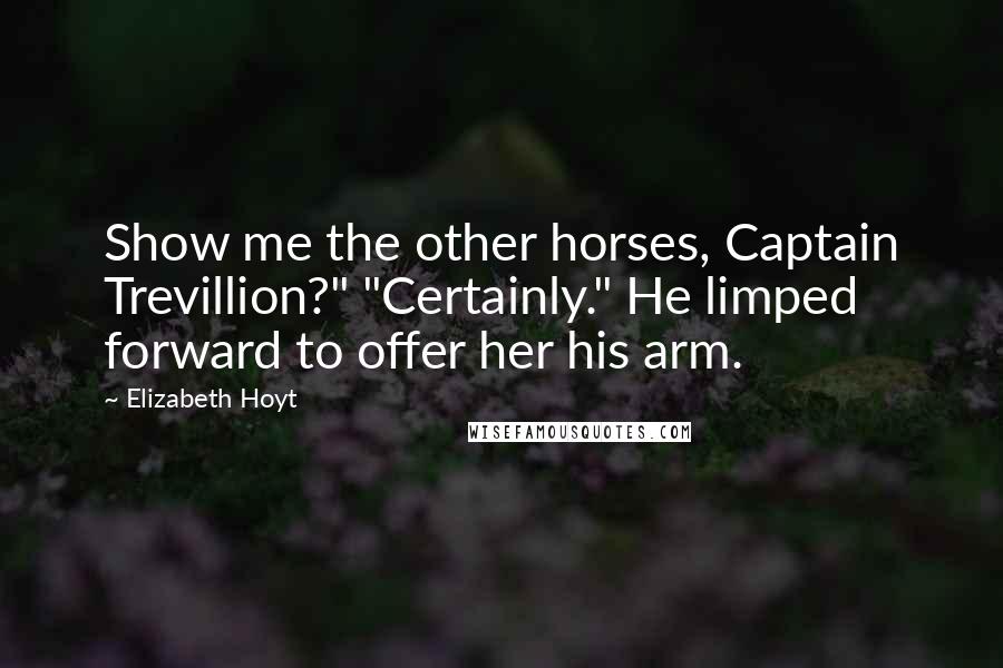 Elizabeth Hoyt quotes: Show me the other horses, Captain Trevillion?" "Certainly." He limped forward to offer her his arm.