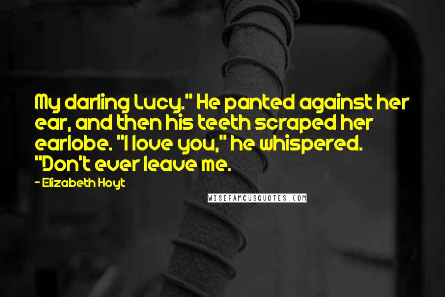 Elizabeth Hoyt quotes: My darling Lucy." He panted against her ear, and then his teeth scraped her earlobe. "I love you," he whispered. "Don't ever leave me.