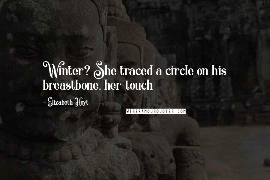 Elizabeth Hoyt quotes: Winter? She traced a circle on his breastbone, her touch