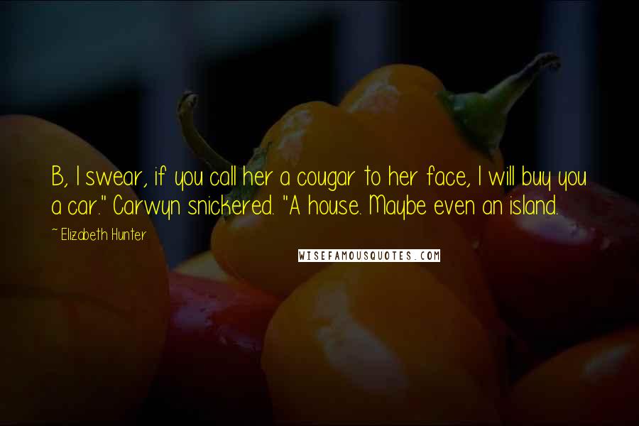 Elizabeth Hunter quotes: B, I swear, if you call her a cougar to her face, I will buy you a car." Carwyn snickered. "A house. Maybe even an island.