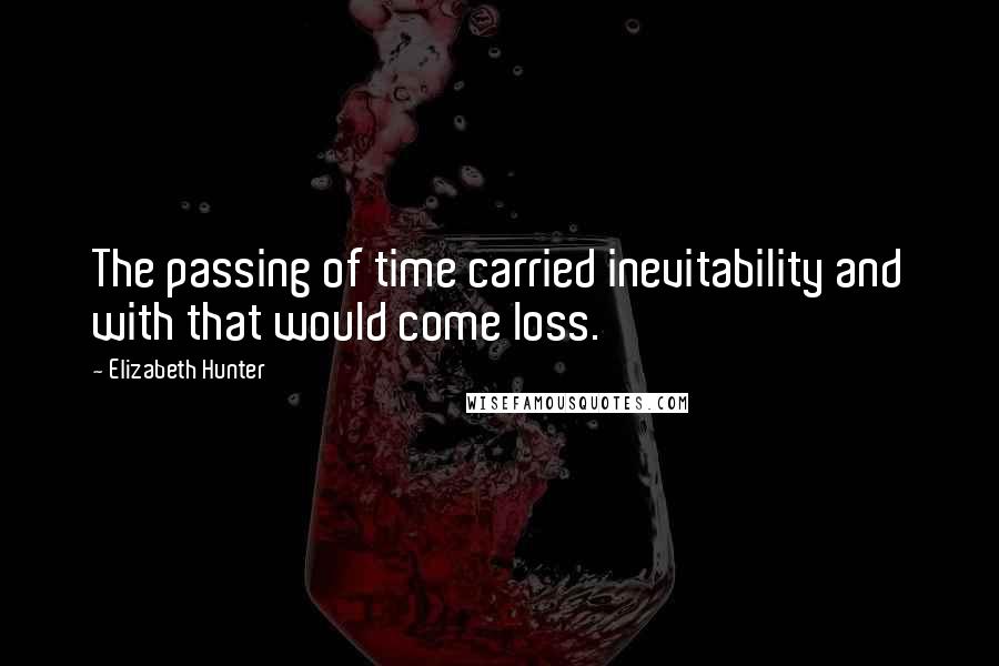 Elizabeth Hunter quotes: The passing of time carried inevitability and with that would come loss.