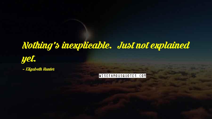 Elizabeth Hunter quotes: Nothing's inexplicable. Just not explained yet.