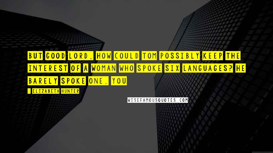 Elizabeth Hunter quotes: But good Lord, how could Tom possibly keep the interest of a woman who spoke six languages? He barely spoke one. You