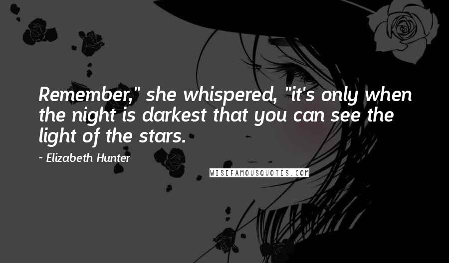 Elizabeth Hunter quotes: Remember," she whispered, "it's only when the night is darkest that you can see the light of the stars.