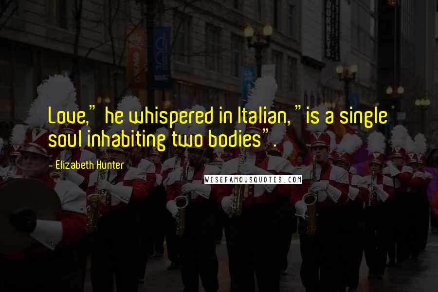 Elizabeth Hunter quotes: Love," he whispered in Italian, "is a single soul inhabiting two bodies".