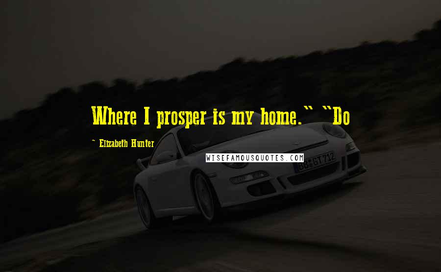 Elizabeth Hunter quotes: Where I prosper is my home." "Do