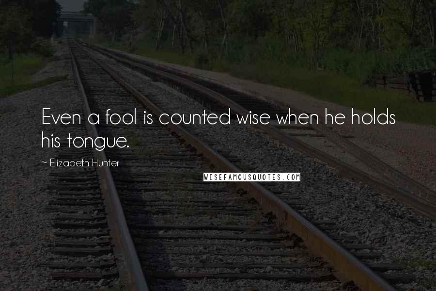 Elizabeth Hunter quotes: Even a fool is counted wise when he holds his tongue.