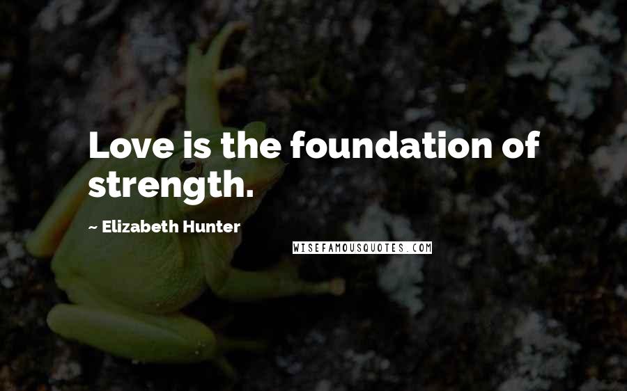 Elizabeth Hunter quotes: Love is the foundation of strength.