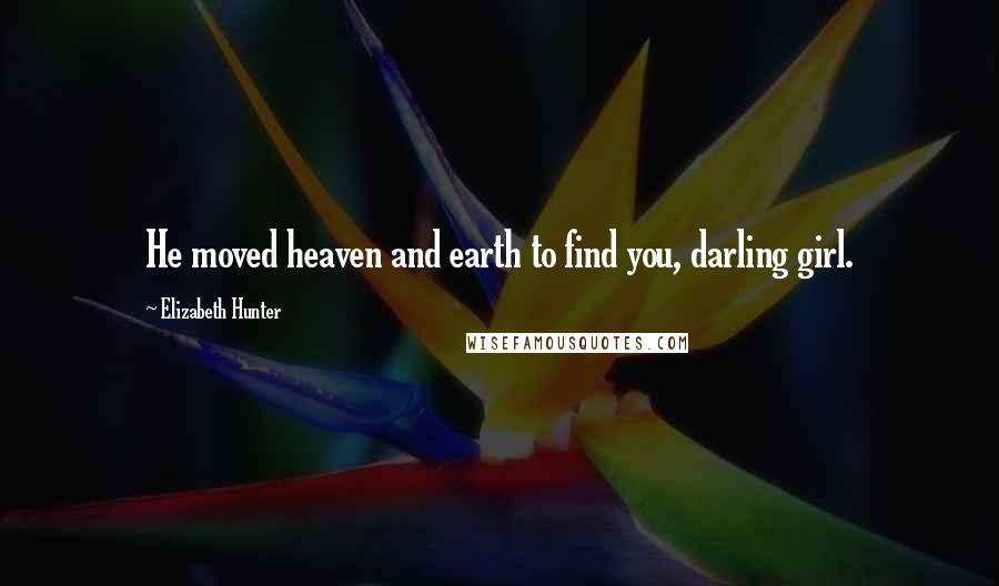 Elizabeth Hunter quotes: He moved heaven and earth to find you, darling girl.