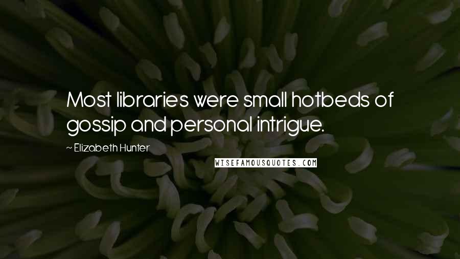 Elizabeth Hunter quotes: Most libraries were small hotbeds of gossip and personal intrigue.
