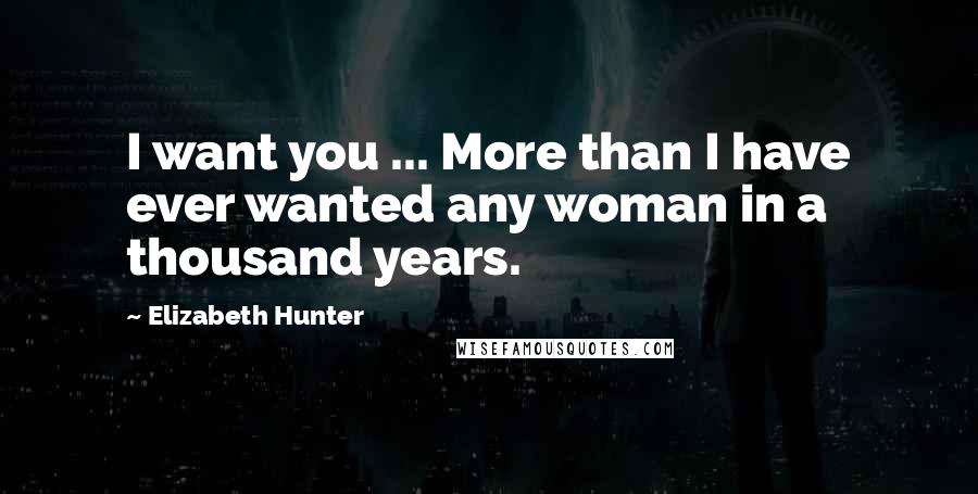 Elizabeth Hunter quotes: I want you ... More than I have ever wanted any woman in a thousand years.