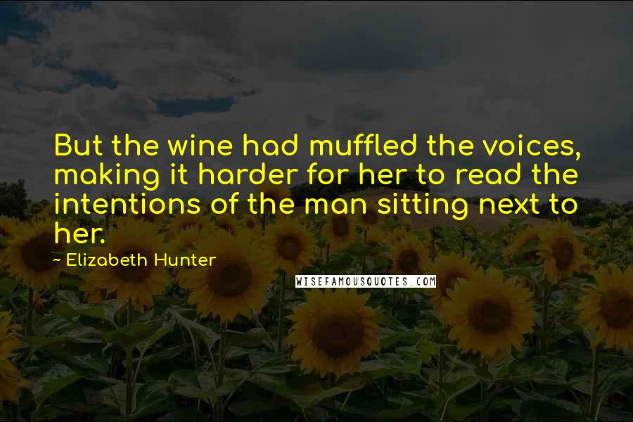 Elizabeth Hunter quotes: But the wine had muffled the voices, making it harder for her to read the intentions of the man sitting next to her.