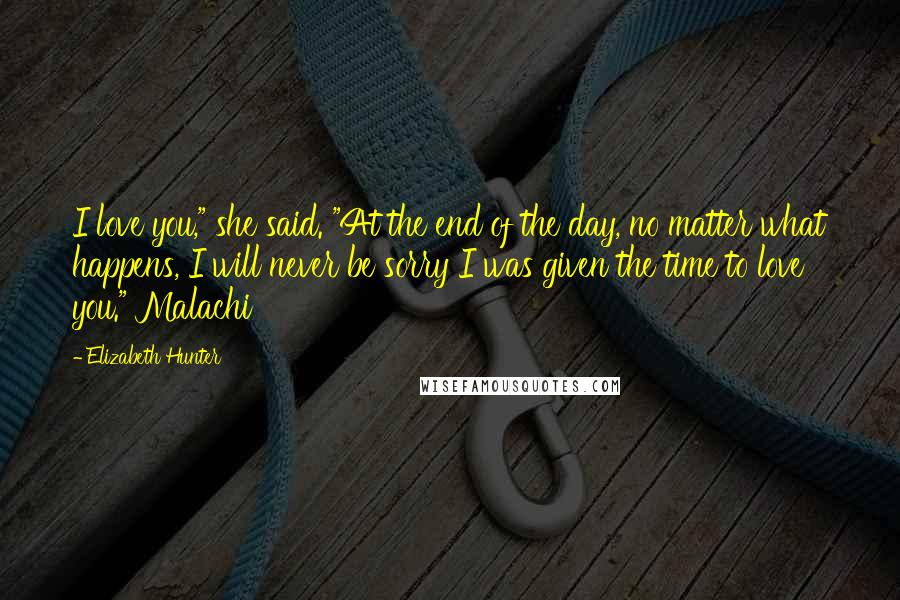 Elizabeth Hunter quotes: I love you," she said. "At the end of the day, no matter what happens, I will never be sorry I was given the time to love you." Malachi