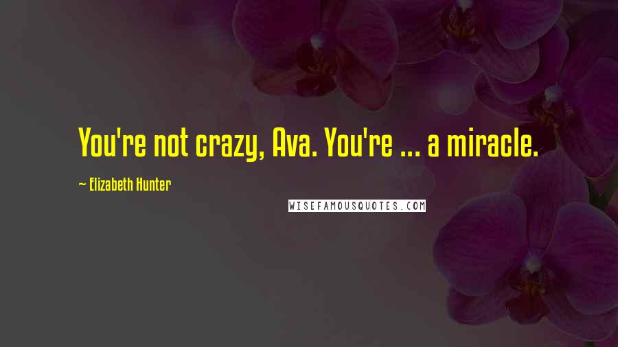 Elizabeth Hunter quotes: You're not crazy, Ava. You're ... a miracle.