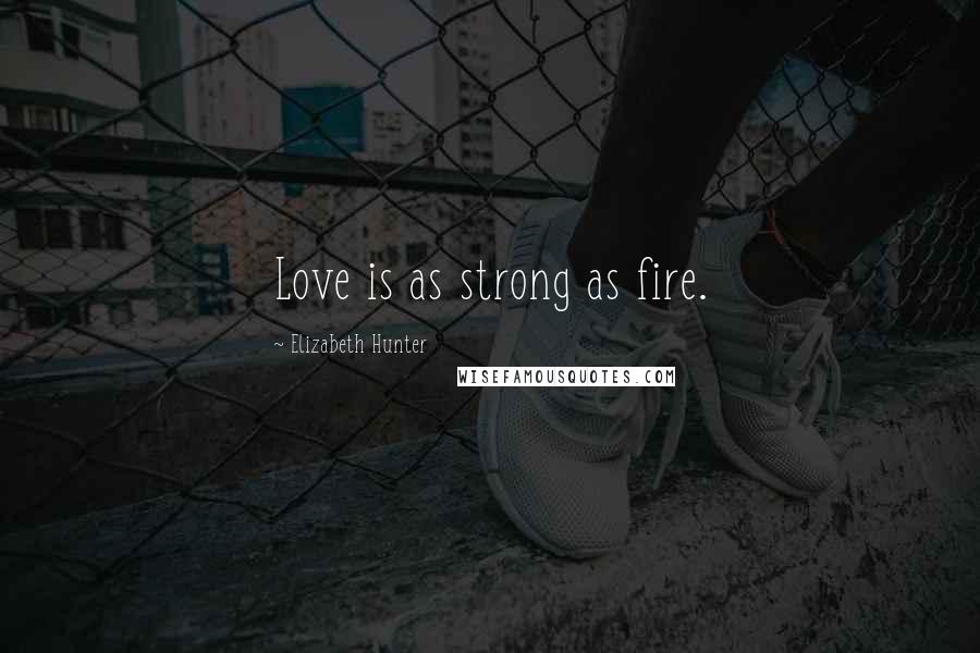 Elizabeth Hunter quotes: Love is as strong as fire.