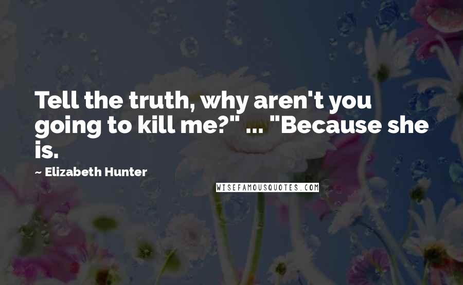 Elizabeth Hunter quotes: Tell the truth, why aren't you going to kill me?" ... "Because she is.