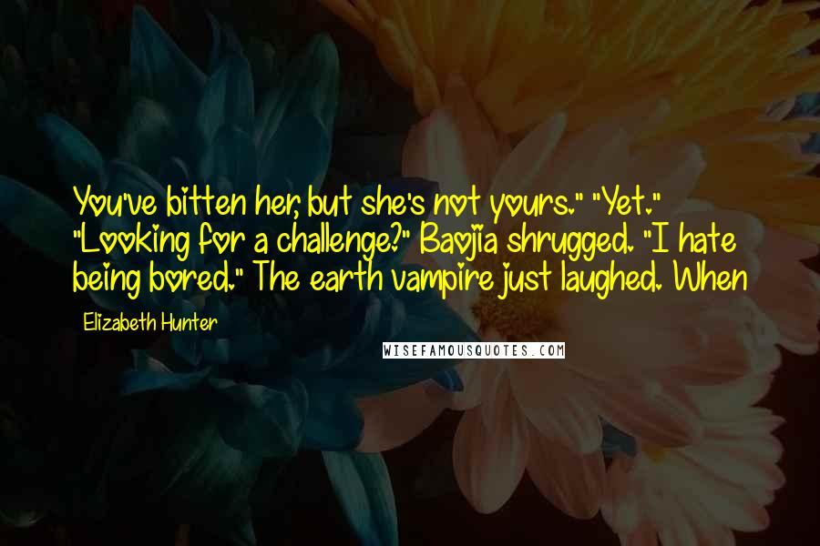 Elizabeth Hunter quotes: You've bitten her, but she's not yours." "Yet." "Looking for a challenge?" Baojia shrugged. "I hate being bored." The earth vampire just laughed. When