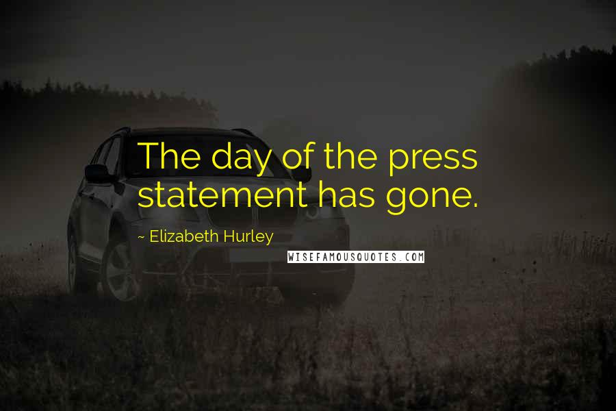 Elizabeth Hurley quotes: The day of the press statement has gone. Elizabeth Hurley quotes: The day of the press statement has gone.