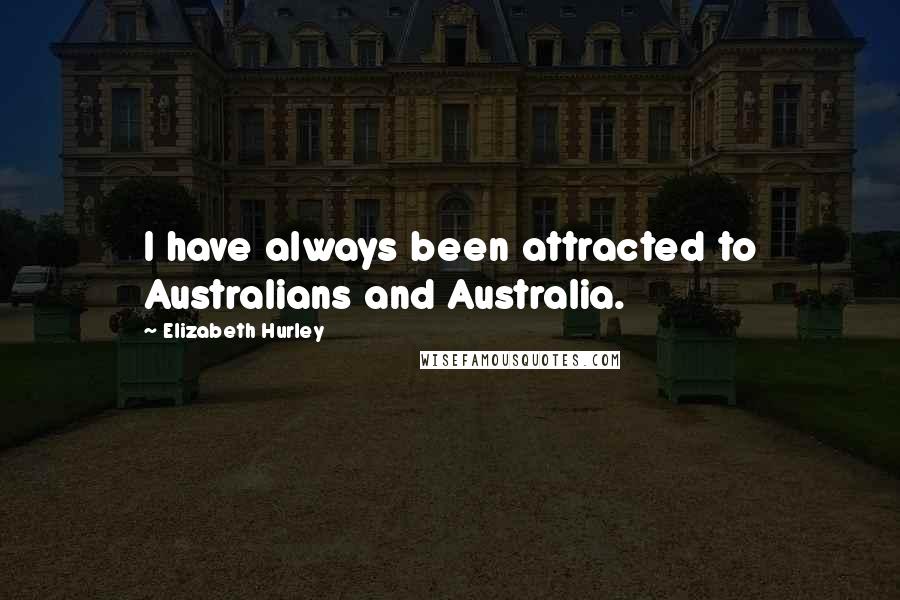 Elizabeth Hurley quotes: I have always been attracted to Australians and Australia.