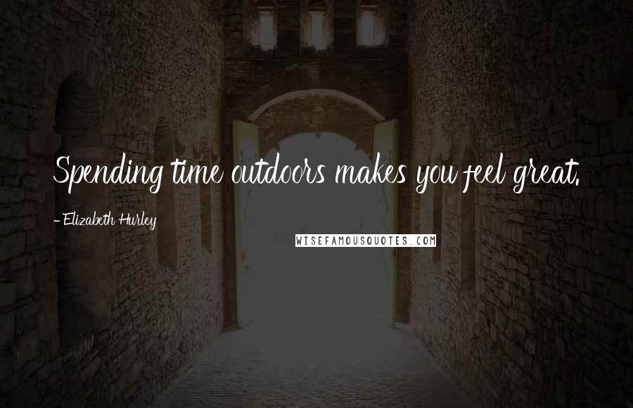 Elizabeth Hurley quotes: Spending time outdoors makes you feel great. Elizabeth Hurley quotes: Spending time outdoors makes you feel great.