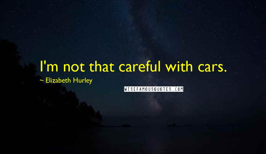 Elizabeth Hurley quotes: I'm not that careful with cars.