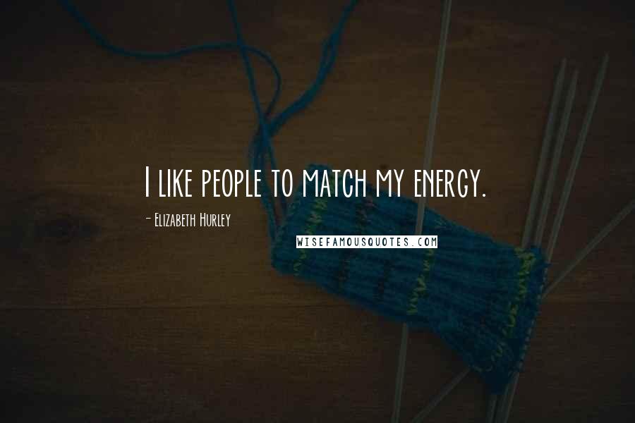 Elizabeth Hurley quotes: I like people to match my energy.