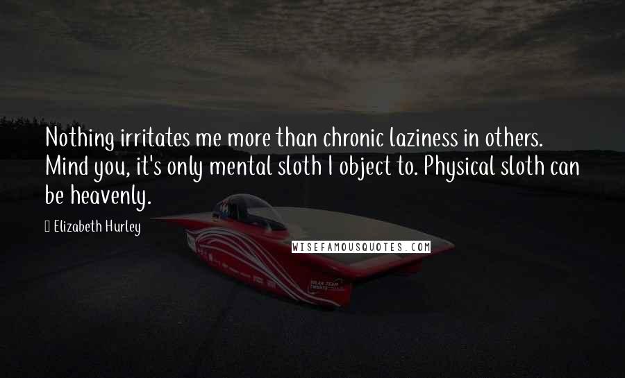 Elizabeth Hurley quotes: Nothing irritates me more than chronic laziness in others. Mind you, it's only mental sloth I object to. Physical sloth can be heavenly. Elizabeth Hurley quotes: Nothing irritates me more than chronic laziness in others. Mind you, it's only mental sloth I object to. Physical sloth can be heavenly.