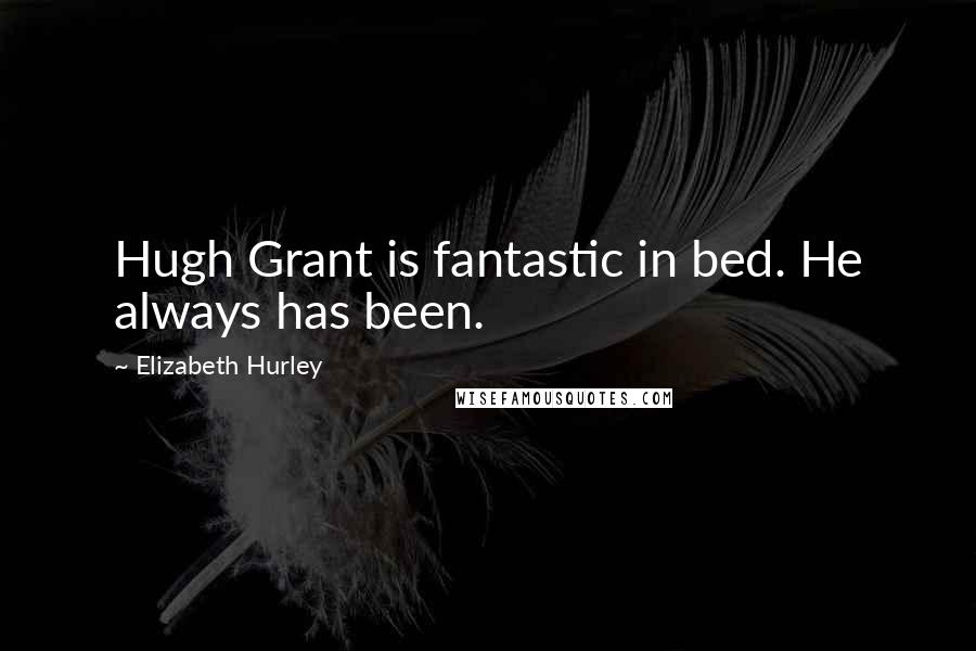 Elizabeth Hurley quotes: Hugh Grant is fantastic in bed. He always has been.