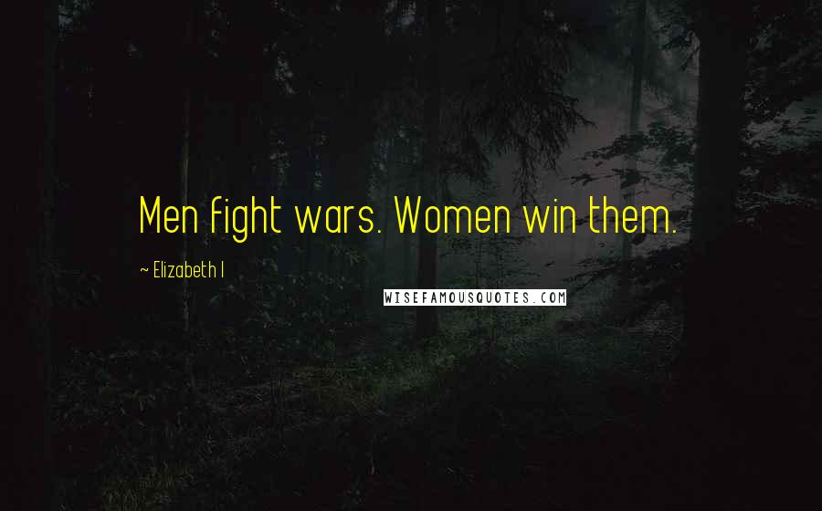 Elizabeth I quotes: Men fight wars. Women win them.