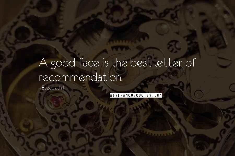 Elizabeth I quotes: A good face is the best letter of recommendation.