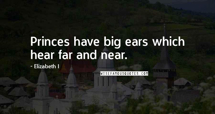 Elizabeth I quotes: Princes have big ears which hear far and near.