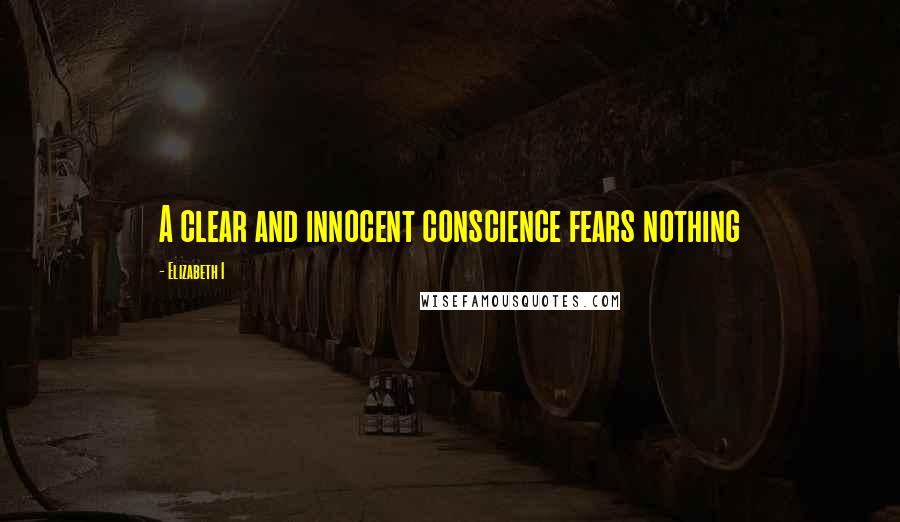 Elizabeth I quotes: A clear and innocent conscience fears nothing