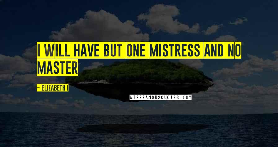 Elizabeth I quotes: I will have but one mistress and no master