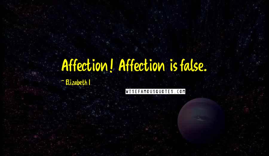 Elizabeth I quotes: Affection! Affection is false.