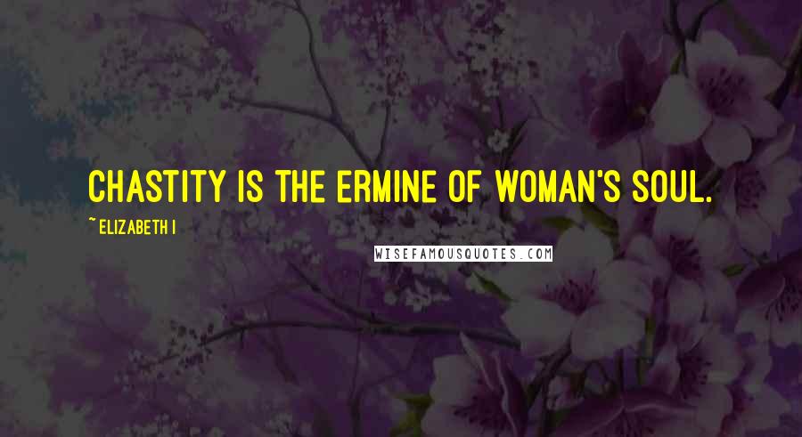 Elizabeth I quotes: Chastity is the ermine of woman's soul.