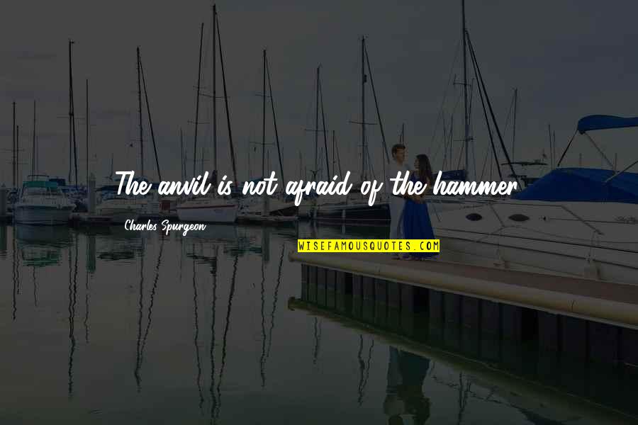 Elizabeth I Reign Quotes By Charles Spurgeon: The anvil is not afraid of the hammer. Elizabeth I Reign Quotes By Charles Spurgeon: The anvil is not afraid of the hammer.