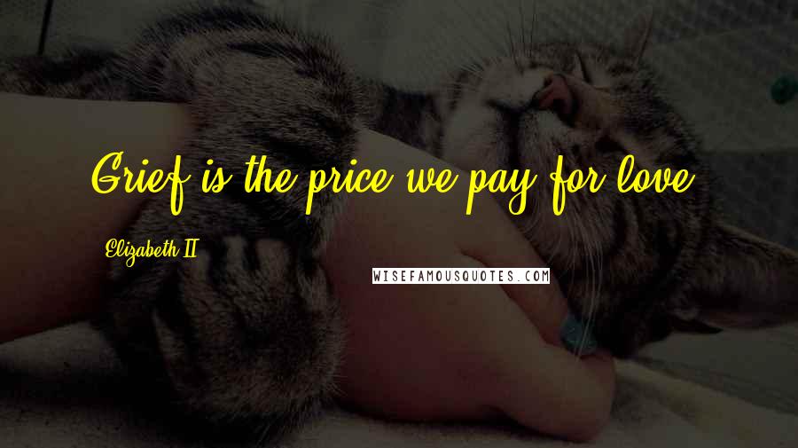 Elizabeth II quotes: Grief is the price we pay for love.