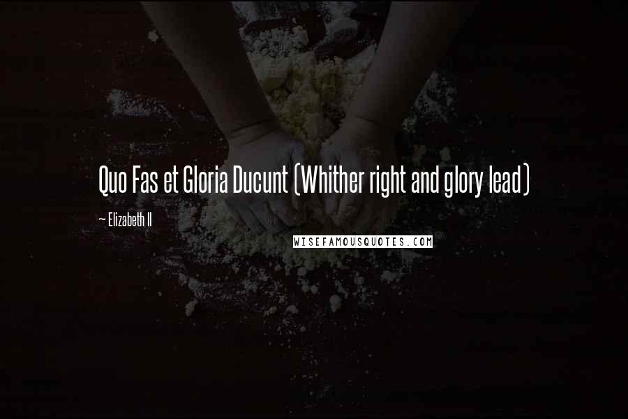 Elizabeth II quotes: Quo Fas et Gloria Ducunt (Whither right and glory lead)