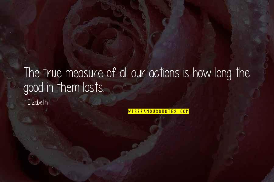 Elizabeth Ii Quotes By Elizabeth II: The true measure of all our actions is