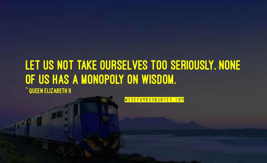 Elizabeth Ii Quotes By Queen Elizabeth II: Let us not take ourselves too seriously. None Elizabeth Ii Quotes By Queen Elizabeth II: Let us not take ourselves too seriously. None