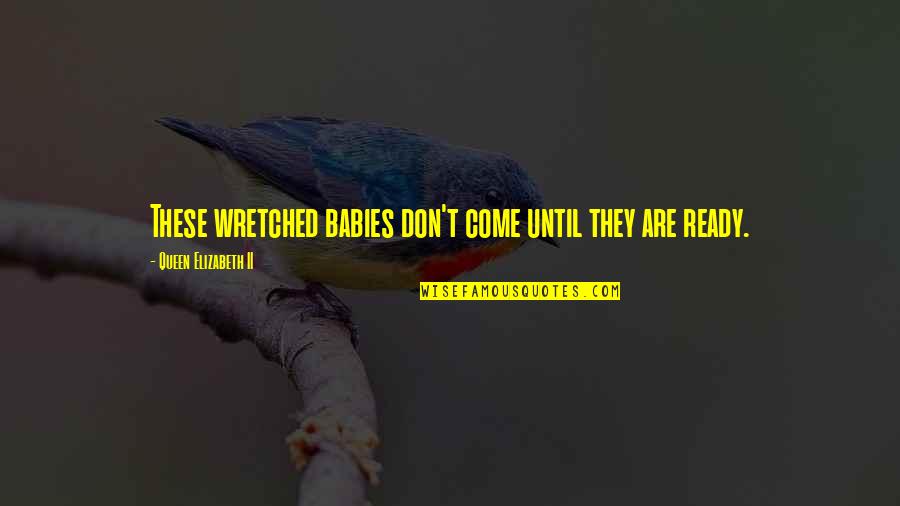 Elizabeth Ii Quotes By Queen Elizabeth II: These wretched babies don't come until they are Elizabeth Ii Quotes By Queen Elizabeth II: These wretched babies don't come until they are