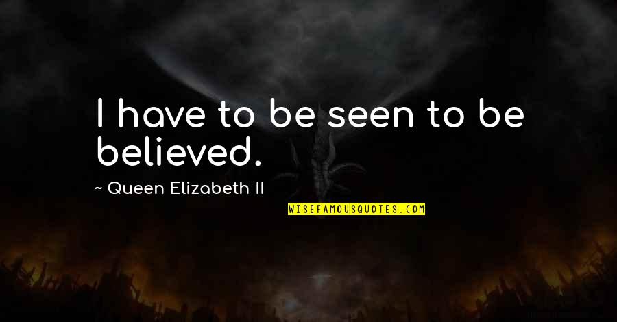 Elizabeth Ii Quotes By Queen Elizabeth II: I have to be seen to be believed. Elizabeth Ii Quotes By Queen Elizabeth II: I have to be seen to be believed.